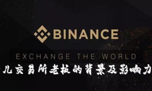 比特儿交易所老板的背景及影响力解析